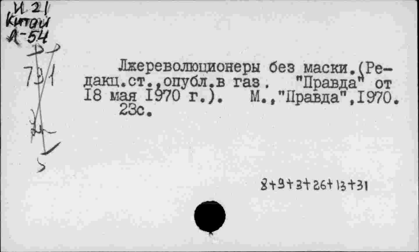 ﻿Лжереволюидонеры без маски.(Ре-дакц.ст..опубл.в газ . "Правда* от 18 мая 1970 г.). М.."Правда",1970.
2+3+3+£6+13+31